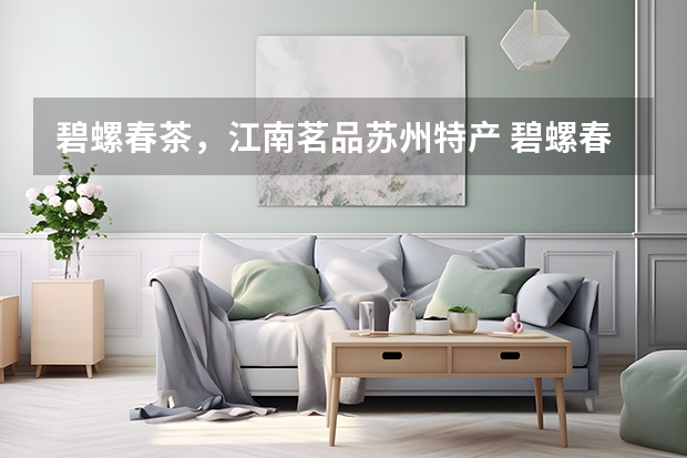 碧螺春茶，江南茗品苏州特产 碧螺春茶叶的好处和坏处