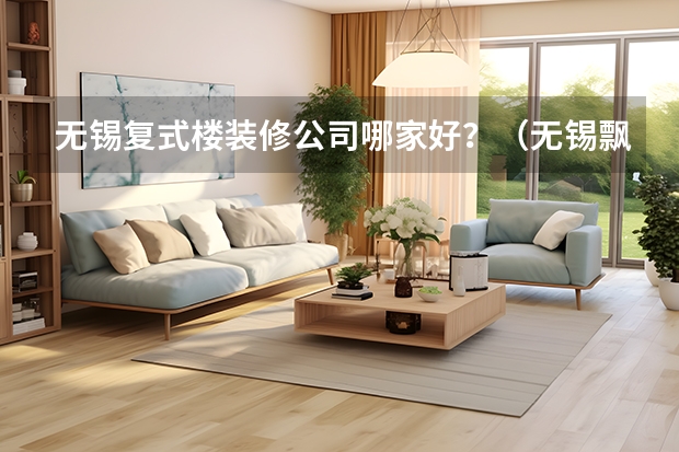 无锡复式楼装修公司哪家好？（无锡飘窗改成床那家装修公司设计的好）