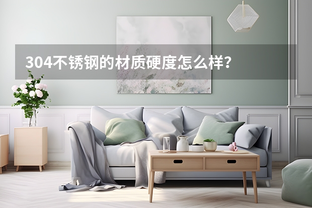 304不锈钢的材质硬度怎么样？