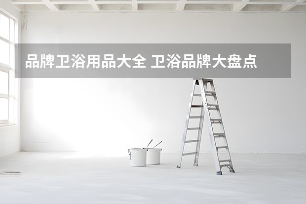 品牌卫浴用品大全 卫浴品牌大盘点