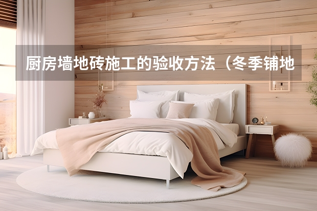 厨房墙地砖施工的验收方法（冬季铺地砖）