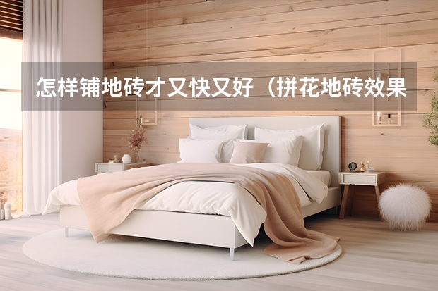 怎样铺地砖才又快又好（拼花地砖效果图欣赏）