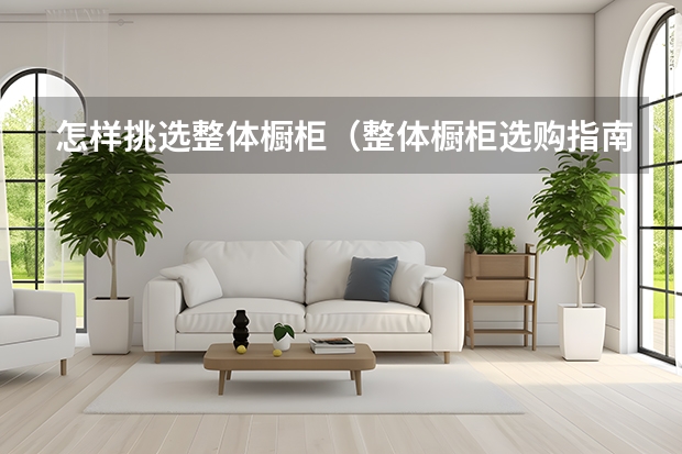 怎样挑选整体橱柜（整体橱柜选购指南）