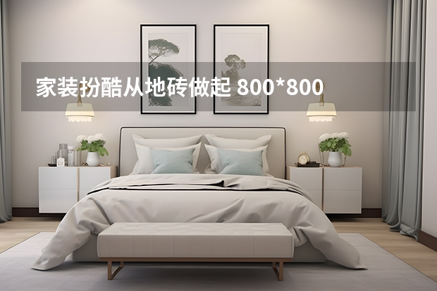 家装扮酷从地砖做起 800*800地砖价格表