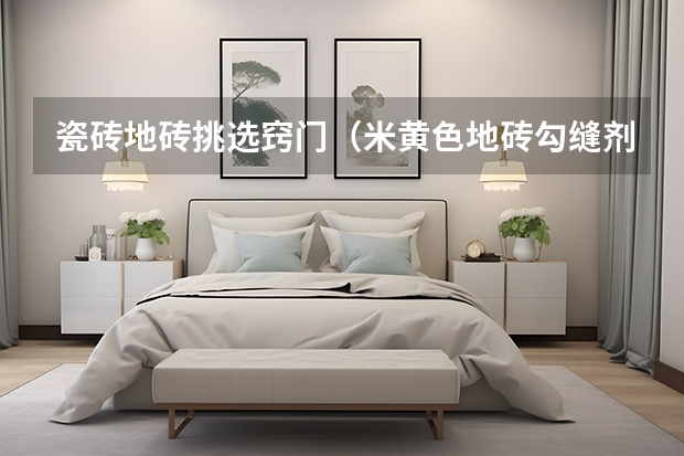 瓷砖地砖挑选窍门（米黄色地砖勾缝剂颜色搭配方案）