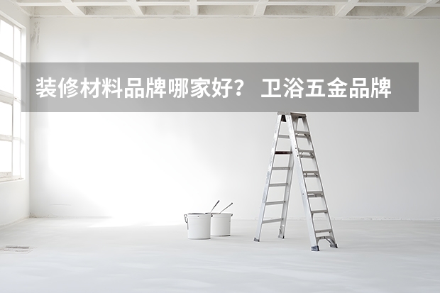 装修材料品牌哪家好？ 卫浴五金品牌推荐