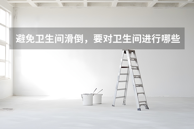 避免卫生间滑倒，要对卫生间进行哪些防滑处理？
