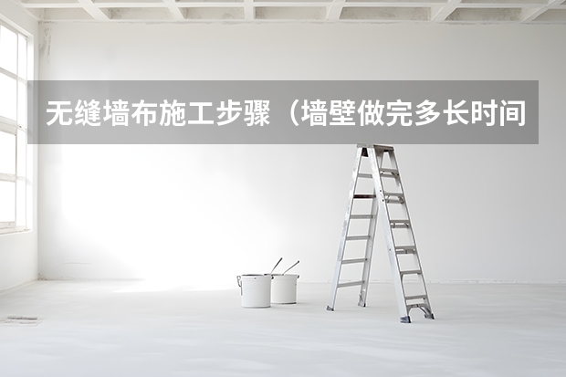无缝墙布施工步骤（墙壁做完多长时间能贴墙布和墙纸）