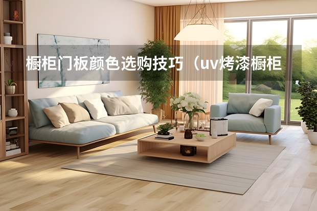 橱柜门板颜色选购技巧（uv烤漆橱柜门板的特点）