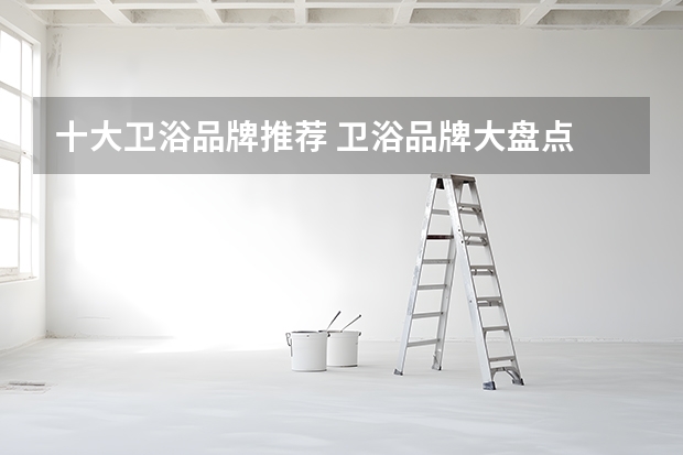十大卫浴品牌推荐 卫浴品牌大盘点