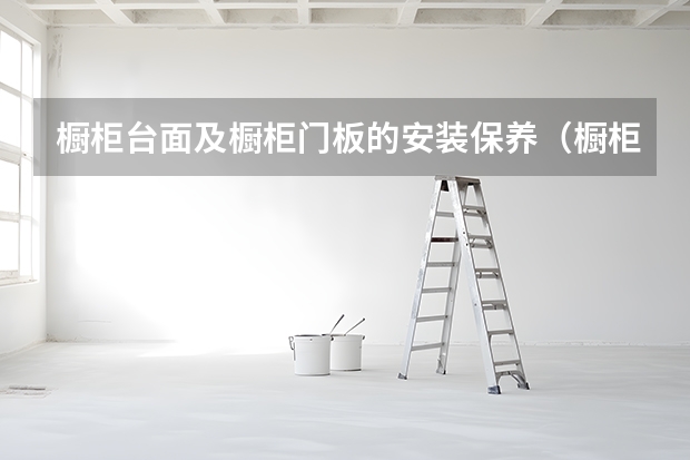 橱柜台面及橱柜门板的安装保养（橱柜门板材选购技巧）
