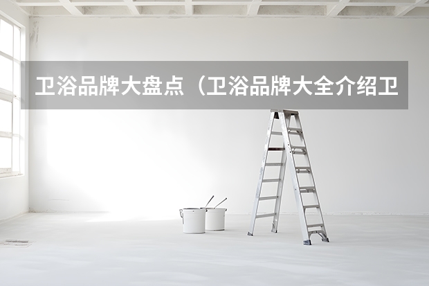 卫浴品牌大盘点（卫浴品牌大全介绍卫浴选购技巧解析）