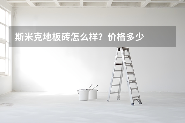斯米克地板砖怎么样？价格多少