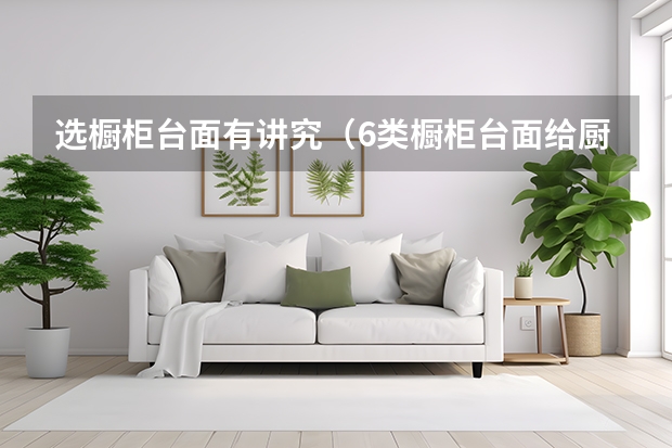 选橱柜台面有讲究（6类橱柜台面给厨房争面子）