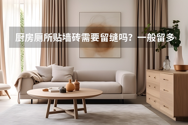 厨房厕所贴墙砖需要留缝吗？一般留多大合适？贴地砖喃？