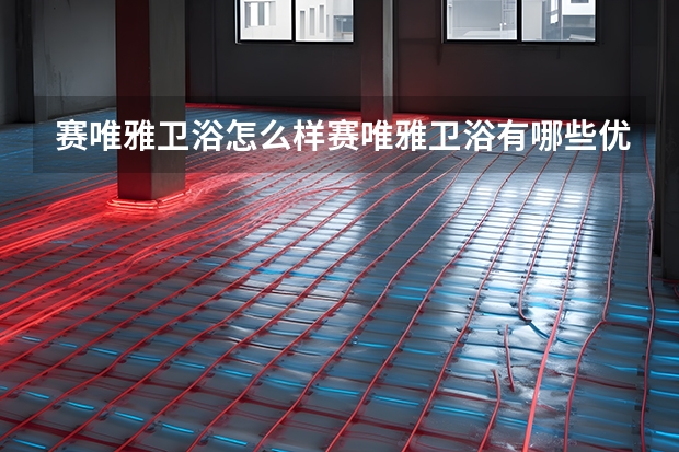 赛唯雅卫浴怎么样赛唯雅卫浴有哪些优点
