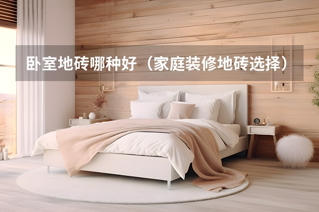 卧室地砖哪种好（家庭装修地砖选择）