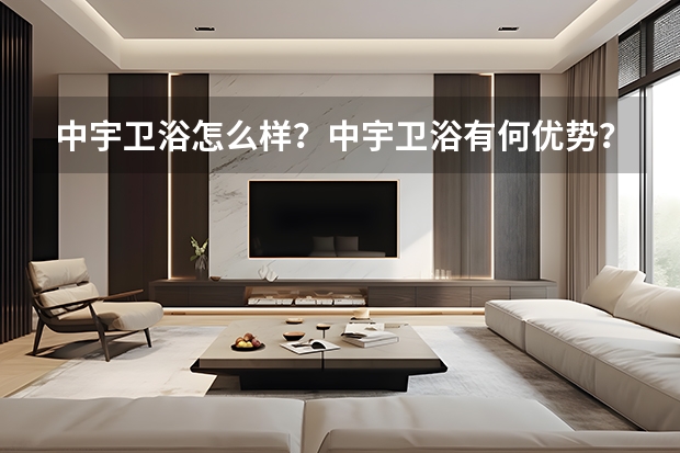 中宇卫浴怎么样？中宇卫浴有何优势？