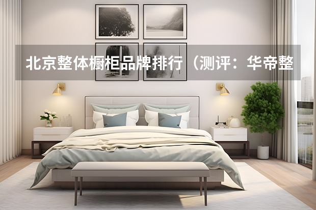 北京整体橱柜品牌排行（测评：华帝整体橱柜）