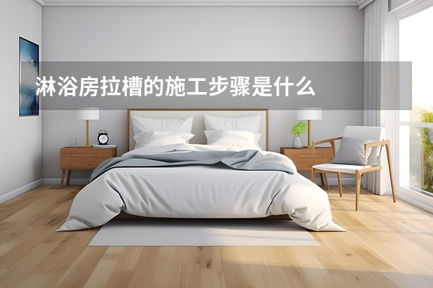 淋浴房拉槽的施工步骤是什么