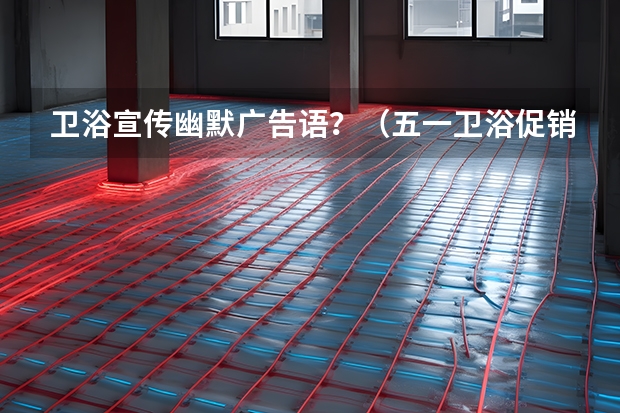 卫浴宣传幽默广告语？（五一卫浴促销广告语）