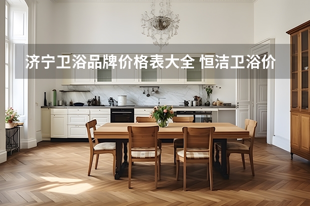 济宁卫浴品牌价格表大全 恒洁卫浴价格表?恒洁卫浴选择注意事项?