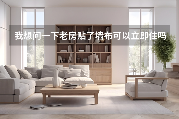 我想问一下老房贴了墙布可以立即住吗