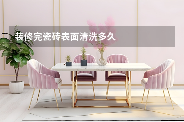 装修完瓷砖表面清洗多久