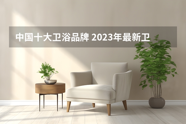 中国十大卫浴品牌 2023年最新卫浴十大品牌排行榜，看看你知道哪几个？