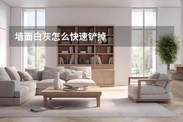 墙面白灰怎么快速铲掉
