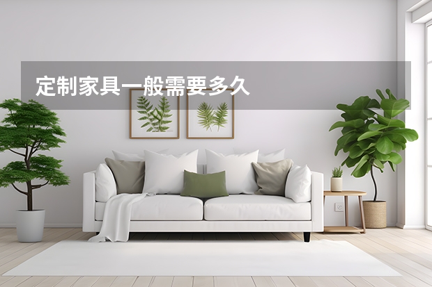 定制家具一般需要多久