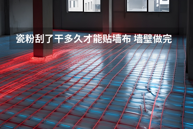 瓷粉刮了干多久才能贴墙布 墙壁做完多长时间能贴墙布和墙纸