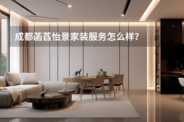 成都菡萏怡景家装服务怎么样？