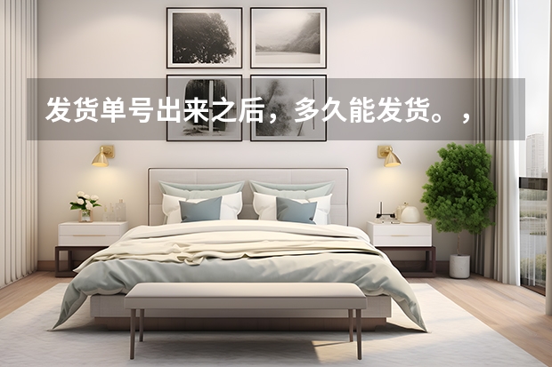 发货单号出来之后，多久能发货。，