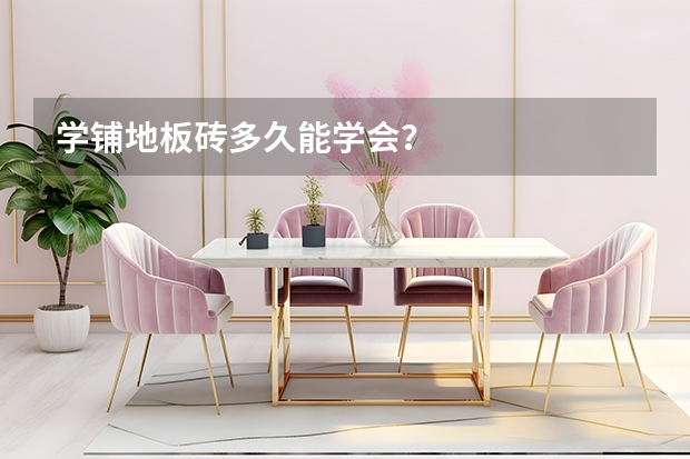 学铺地板砖多久能学会？