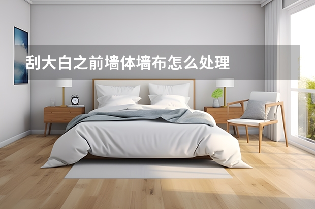 刮大白之前墙体墙布怎么处理