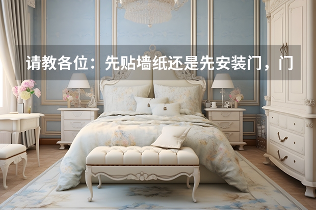 请教各位：先贴墙纸还是先安装门，门套 家装:是先贴墙纸还是先装门套?