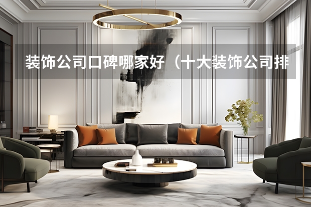 装饰公司口碑哪家好（十大装饰公司排名听听业内人士吐血总结）