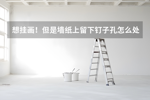 想挂画！但是墙纸上留下钉子孔怎么处理？