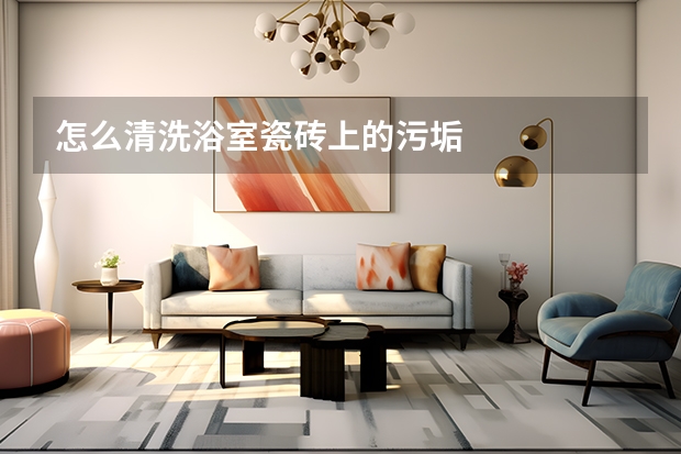 怎么清洗浴室瓷砖上的污垢