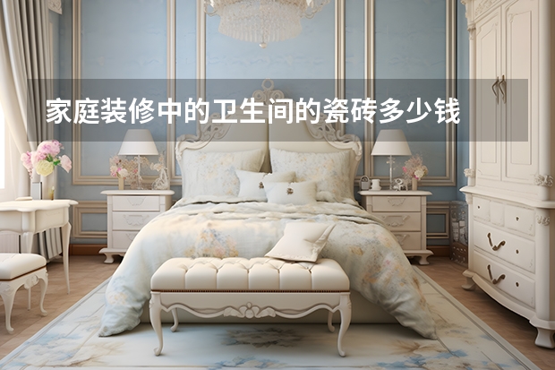 家庭装修中的卫生间的瓷砖多少钱