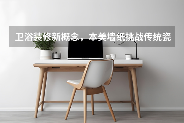 卫浴装修新概念，本美墙纸挑战传统瓷砖 中式卫浴间瓷砖的装修设计？中式卫浴间吊顶工艺