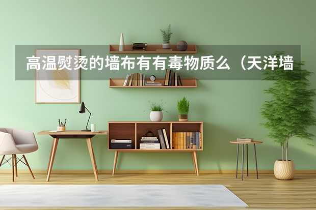 高温熨烫的墙布有有毒物质么（天洋墙布：墙布百科大全，一键让你秒懂墙布）