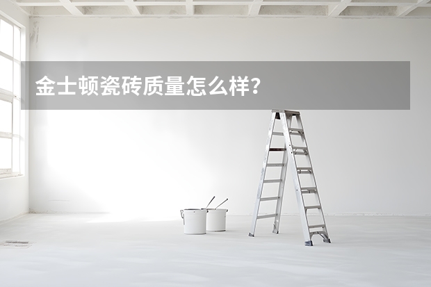 金士顿瓷砖质量怎么样？