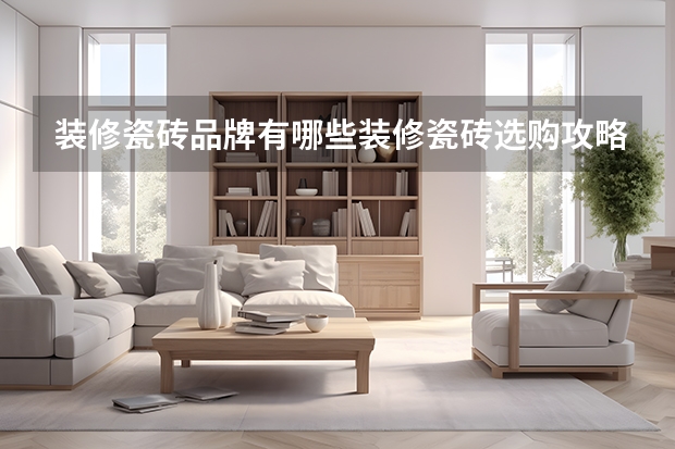 装修瓷砖品牌有哪些装修瓷砖选购攻略
