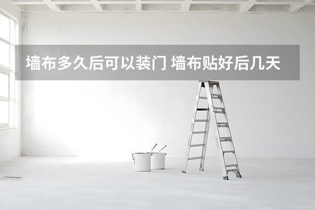 墙布多久后可以装门 墙布贴好后几天可以装门套