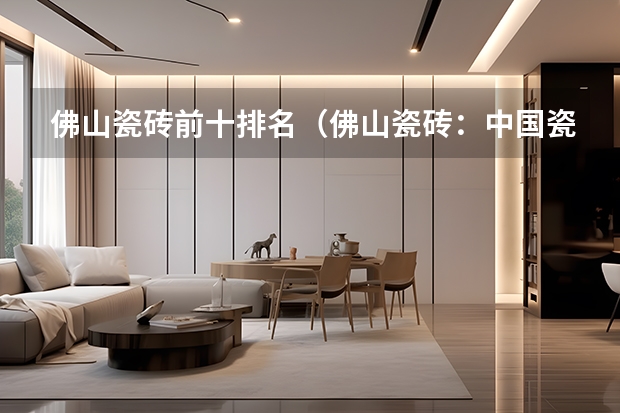 佛山瓷砖前十排名（佛山瓷砖：中国瓷砖行业的璀璨明星）