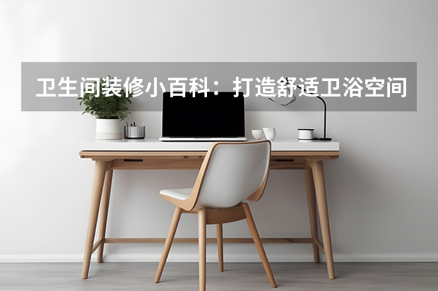 卫生间装修小百科：打造舒适卫浴空间的秘诀（老式房屋厕所装修：打造舒适卫浴空间的方法）