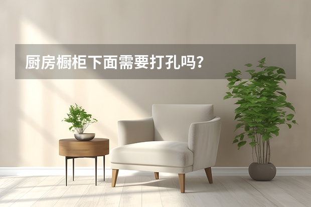 厨房橱柜下面需要打孔吗？