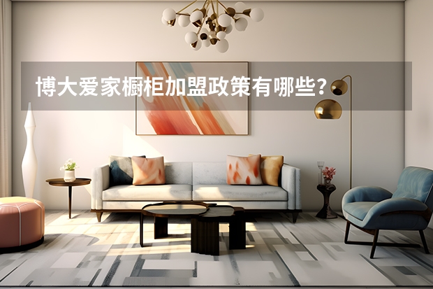 博大爱家橱柜加盟政策有哪些？